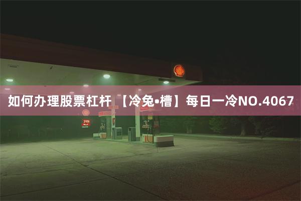 如何办理股票杠杆 【冷兔•槽】每日一冷NO.4067