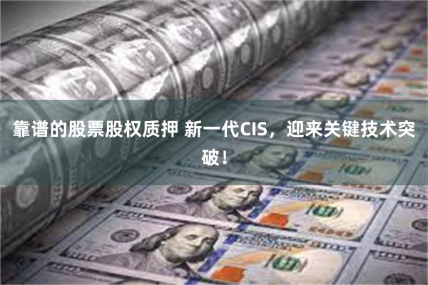 靠谱的股票股权质押 新一代CIS，迎来关键技术突破！