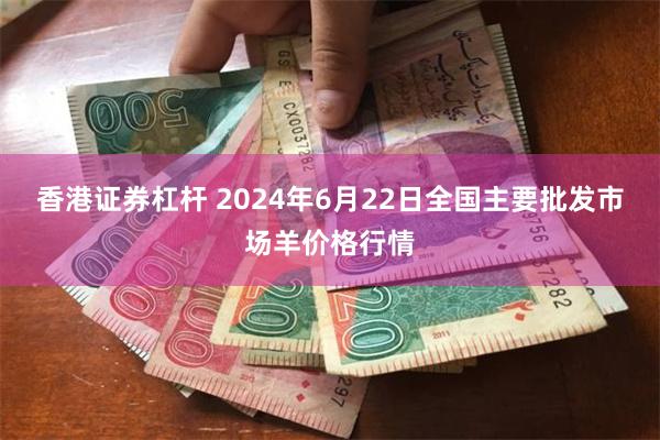 香港证券杠杆 2024年6月22日全国主要批发市场羊价格行情