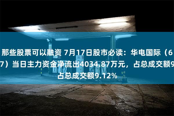 那些股票可以融资 7月17日股市必读：华电国际（600027）当日主力资金净流出4034.87万元，占总成交额9.12%