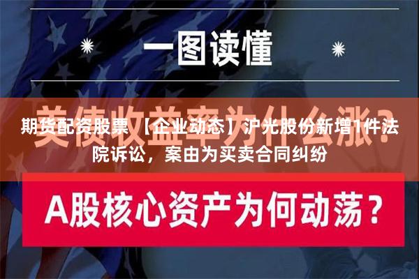 期货配资股票 【企业动态】沪光股份新增1件法院诉讼，案由为买卖合同纠纷