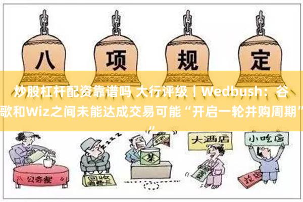 炒股杠杆配资靠谱吗 大行评级丨Wedbush：谷歌和Wiz之间未能达成交易可能“开启一轮并购周期”