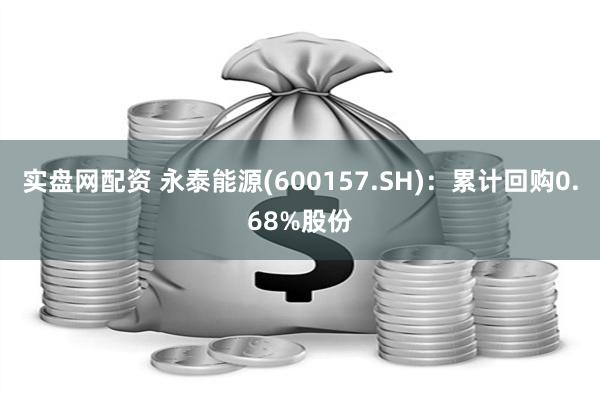 实盘网配资 永泰能源(600157.SH)：累计回购0.68%股份