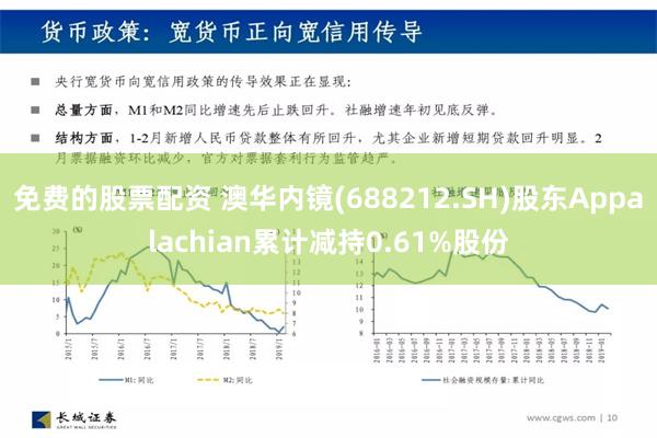 免费的股票配资 澳华内镜(688212.SH)股东Appalachian累计减持0.61%股份