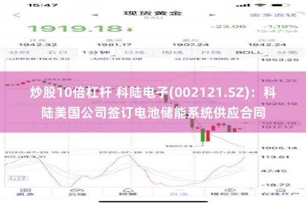 炒股10倍杠杆 科陆电子(002121.SZ)：科陆美国公司签订电池储能系统供应合同