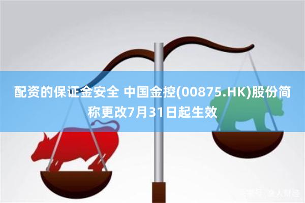 配资的保证金安全 中国金控(00875.HK)股份简称更改7月31日起生效