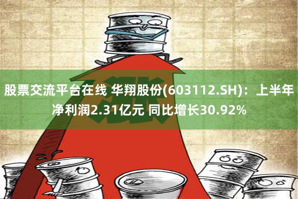 股票交流平台在线 华翔股份(603112.SH)：上半年净利润2.31亿元 同比增长30.92%