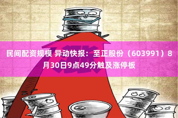 民间配资规模 异动快报：至正股份（603991）8月30日9点49分触及涨停板