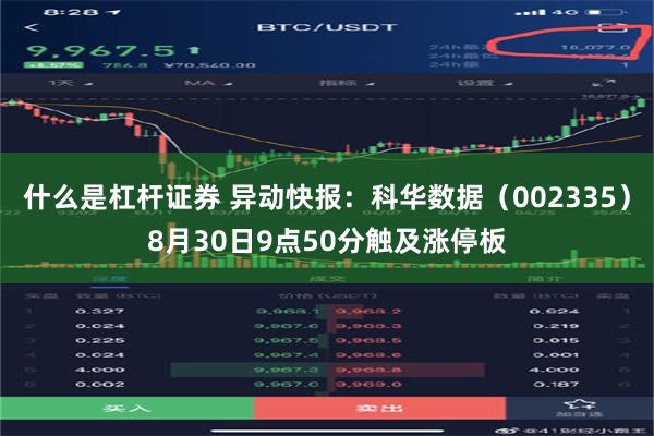 什么是杠杆证券 异动快报：科华数据（002335）8月30日9点50分触及涨停板
