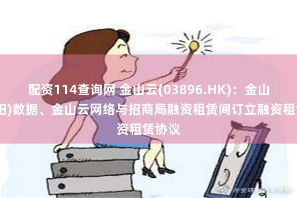 配资114查询网 金山云(03896.HK)：金山云(庆阳)数据、金山云网络与招商局融资租赁间订立融资租赁协议