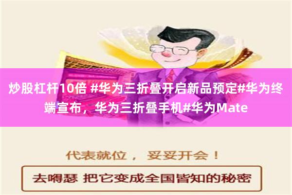 炒股杠杆10倍 #华为三折叠开启新品预定#华为终端宣布，华为三折叠手机#华为Mate