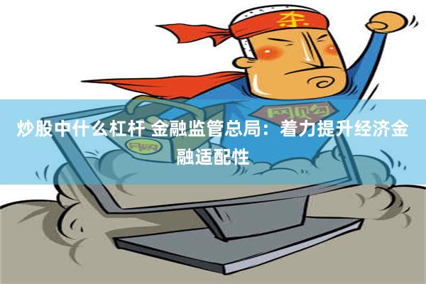 炒股中什么杠杆 金融监管总局：着力提升经济金融适配性