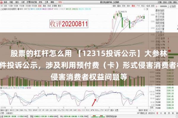 股票的杠杆怎么用 【12315投诉公示】大参林药店新增2件投诉公示，涉及利用预付费（卡）形式侵害消费者权益问题等