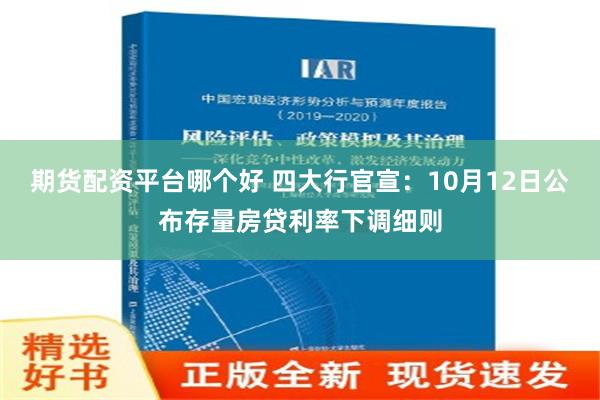 期货配资平台哪个好 四大行官宣：10月12日公布存量房贷利率下调细则