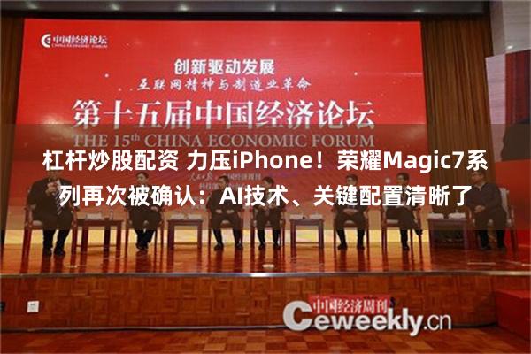 杠杆炒股配资 力压iPhone！荣耀Magic7系列再次被确认：AI技术、关键配置清晰了