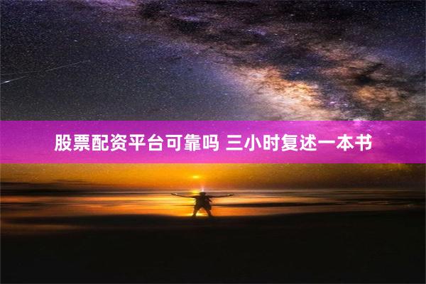 股票配资平台可靠吗 三小时复述一本书