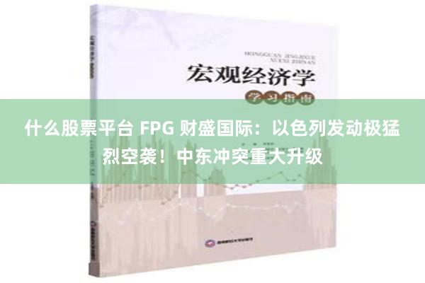 什么股票平台 FPG 财盛国际：以色列发动极猛烈空袭！中东冲突重大升级