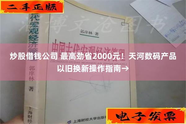 炒股借钱公司 最高劲省2000元！天河数码产品以旧换新操作指南→