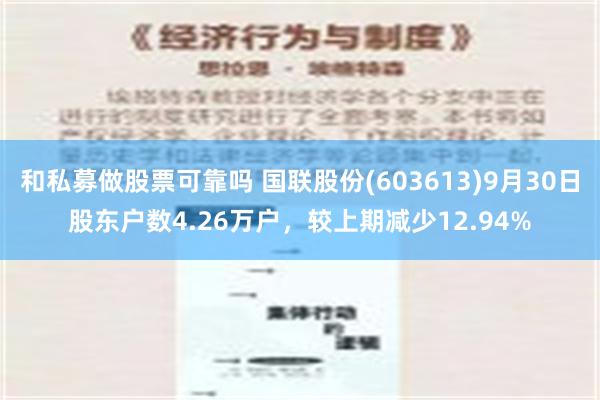 和私募做股票可靠吗 国联股份(603613)9月30日股东户数4.26万户，较上期减少12.94%