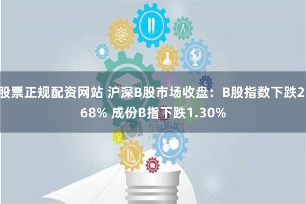 股票正规配资网站 沪深B股市场收盘：B股指数下跌2.68% 成份B指下跌1.30%