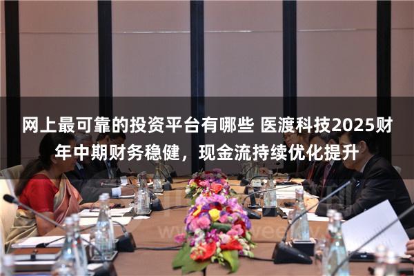 网上最可靠的投资平台有哪些 医渡科技2025财年中期财务稳健，现金流持续优化提升