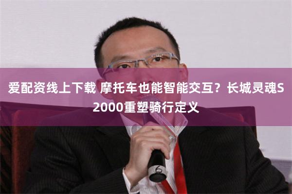 爱配资线上下载 摩托车也能智能交互？长城灵魂S2000重塑骑行定义