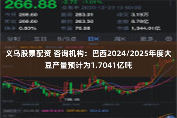 义乌股票配资 咨询机构：巴西2024/2025年度大豆产量预计为1.7041亿吨