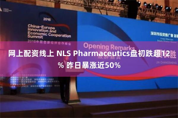 网上配资线上 NLS Pharmaceutics盘初跌超12% 昨日暴涨近50%