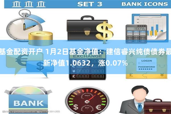 基金配资开户 1月2日基金净值：建信睿兴纯债债券最新净值1.0632，涨0.07%