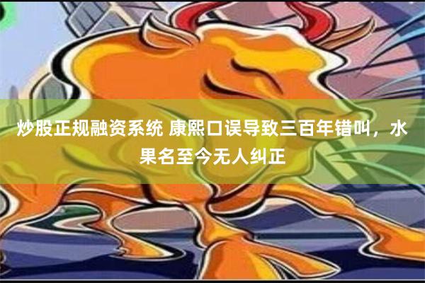 炒股正规融资系统 康熙口误导致三百年错叫，水果名至今无人纠正