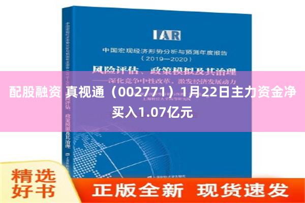 配股融资 真视通（002771）1月22日主力资金净买入1.07亿元