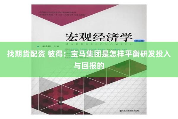 找期货配资 彼得：宝马集团是怎样平衡研发投入与回报的