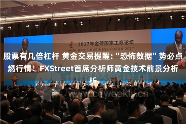 股票有几倍杠杆 黄金交易提醒:“恐怖数据”势必点燃行情！FXStreet首席分析师黄金技术前景分析